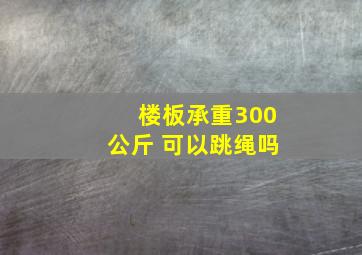 楼板承重300公斤 可以跳绳吗